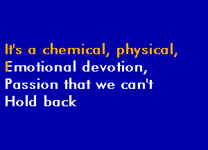 Ifs a chemical, physical,
Emotional devotion,

Passion that we can't

Hold back