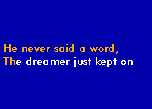 He never said a word,

The dreo mer just kept on