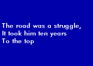 The road was a struggle,

It took him ten years
To the top