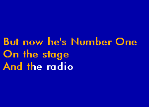 But now he's Number One

On the stage
And the radio