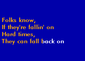 Folks know,
If they're follin' on

Hard times,
They can fall back on