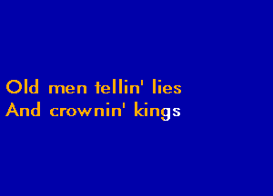 Old men fellin' lies

And crownin' kings