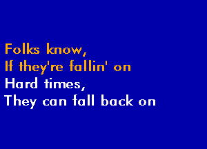 Folks know,
If they're follin' on

Hard times,
They can fall back on