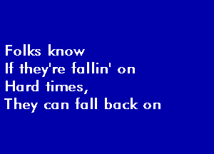 Folks know
If they're follin' on

Hard times,
They can fall back on