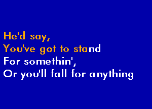 He'd soy,

Yo u've got 10 sfo nd

For somethin',
Or you'll fall for anything