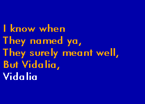 I know when
They named ya,

They surely meo ni well,

But Vidalio,
Vidalia