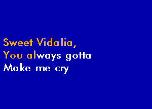 Sweet Vidalio,

You always goiio
Make me cry