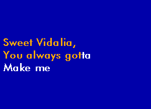 Sweet Vidalio,

You always goiio
Make me