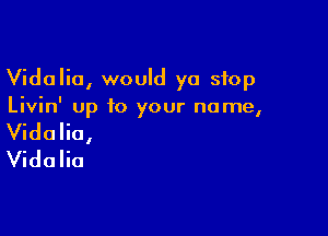 Vidalio, would yo stop
Livin' up to your name,

Vidalia,
Vidalia