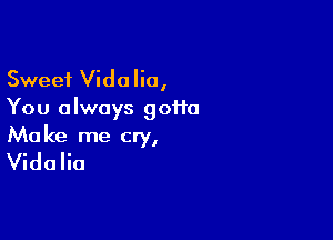 Sweet Vidalio,
You always goifo

Ma ke me cry,
Vida Iia