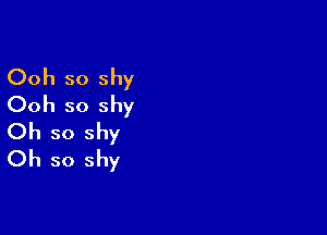 Ooh so shy
Ooh so shy

Oh so shy
Oh so shy