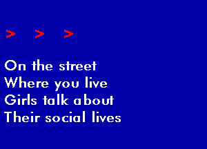 On the street

Where you live
Girls talk about
Their social lives
