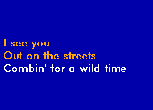 I see you

Out on the streets
Combin' for a wild time