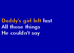 Daddy's girl leH fast

All those things

He could n't say