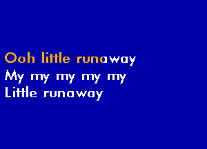 Ooh Iifile runaway

My my my my my
Liiile runaway