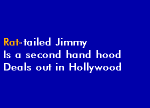 Rai-ioiled Jimmy

Is a second hand hood
Deals out in Hollywood