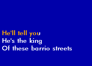 He'll tell you
He's the king

Of these barrio streets