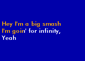 Hey I'm a big smash

I'm goin' for infinity,

Yeah