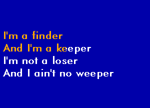 I'm a finder
And I'm a keeper

I'm not a loser
And I ain't no weeper