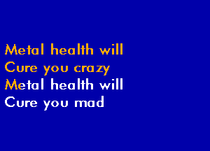 Metal health will
Cure you crazy

Metal health will

Cure you mad