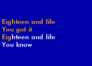 Eighteen and life
You got it

Eighteen and life
You know