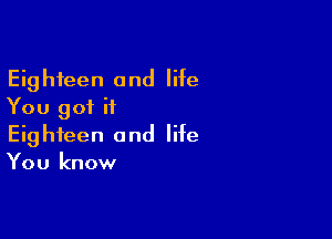 Eighteen and life
You got it

Eighteen and life
You know