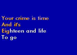 Your crime is time

And ifs

Eighteen and life
To go