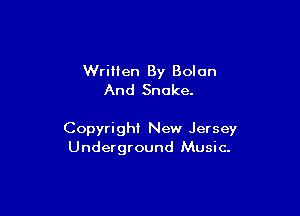 WriMen By Bolon
And Snake.

Copyright New Jersey
Underground Music.