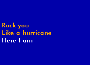 Rock you

Like a hurricane
Here I am