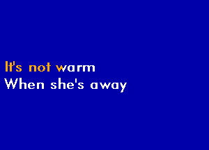 Ifs not we rm

When she's away