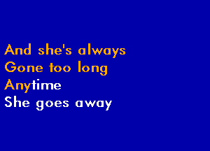And she's always
Gone too long

Anytime
She goes away