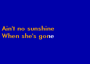 Ain't no sunshine

When she's gone