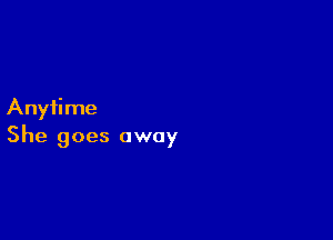 Anytime

She goes away
