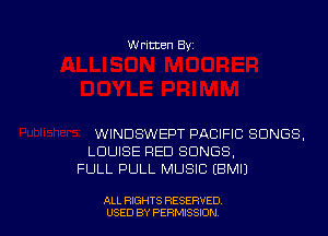 Written Byz

WINDSWEPT PACIFIC SONGS.
LOUISE FEED SONGS,
FULL PULL MUSIC (BMIJ

ALL RIGHTS RESERVED
USED BY PERMISSION
