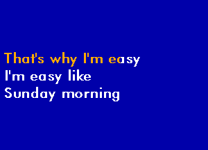 Thafs why I'm easy

I'm easy like
Sunday morning