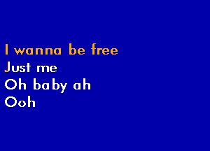 I wanna be free
Just me

Oh be by oh
Ooh