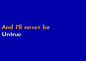 And I'll never be

Unirue