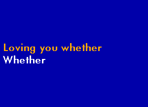 Loving you whether

Whether