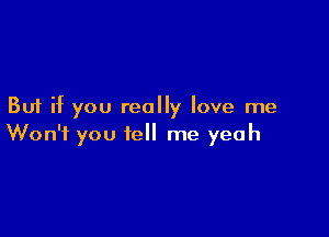 But if you really love me

Won't you tell me yeah