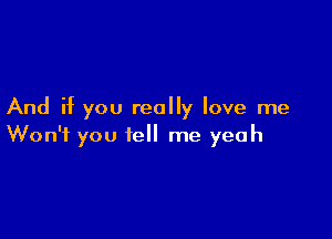 And if you really love me

Won't you tell me yeah