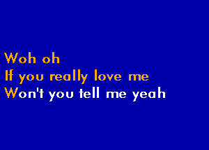 Woh oh

If you really love me
Won't you tell me yeah