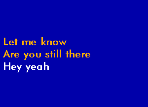 Let me know

Are you still there
Hey yeah