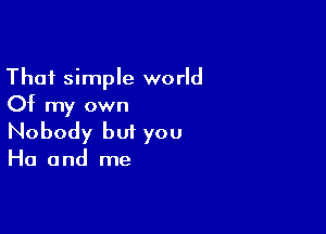 Thai simple world
Of my own

Nobody but you

Ho and me