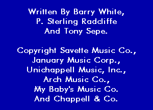 Written By Barry White,

P. Sterling Radcliffe
And Tony Sepe.

Copyright Sovette Music Co.,
January Music Corp.,

Unichoppell Music, Inc.,
Arch Music Co.,

My Baby's Music Co.
And Chappell 8! Co. I