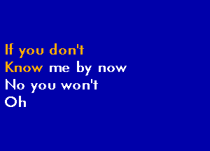 If you don't
Know me by now

No you won't

Oh