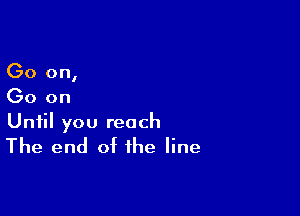 Go on,
Go on

Until you reach

The end of the line