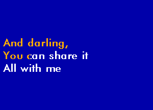 And darling,

You can share it
All with me