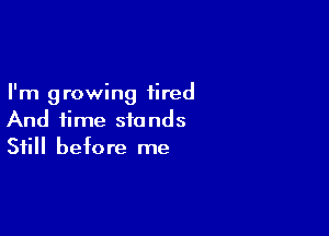 I'm 9 rowing tired

And time stands
Still before me