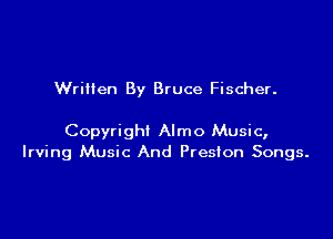 Written By Bruce Fischer.

Copyright Almo Music,
Irving Music And Preston Songs.