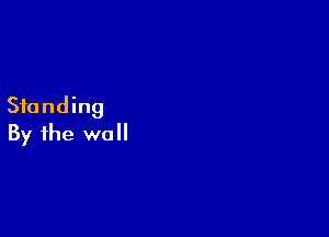 Standing

By the wall